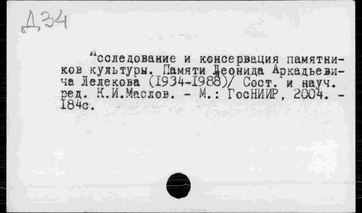 ﻿
Исследование и консервация памятников культуры. Памяти Леонида Аркадьевича Лелекова (1934-1988)/ Сост. и науч, ред. К.И.Маслов. - М.: ГосНИИР, P004. -184с.